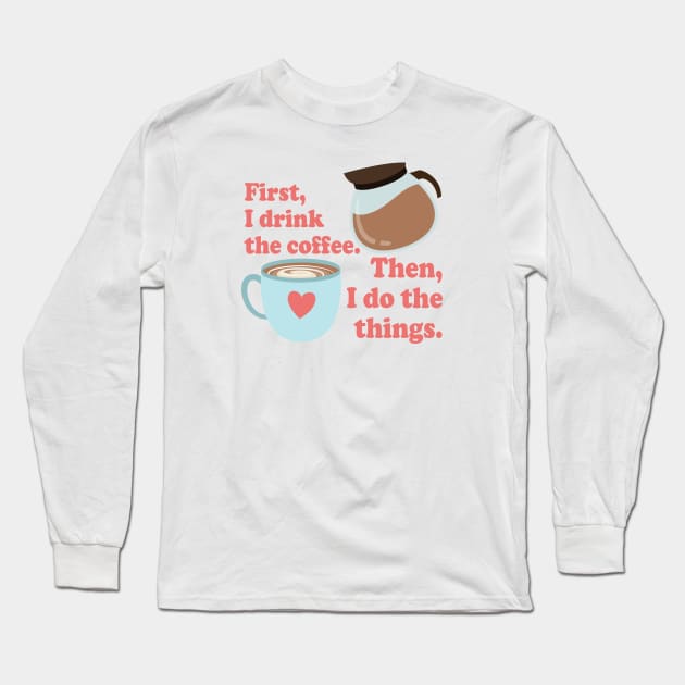 First I drink the cofffee. Then I do the things. Long Sleeve T-Shirt by Stars Hollow Mercantile